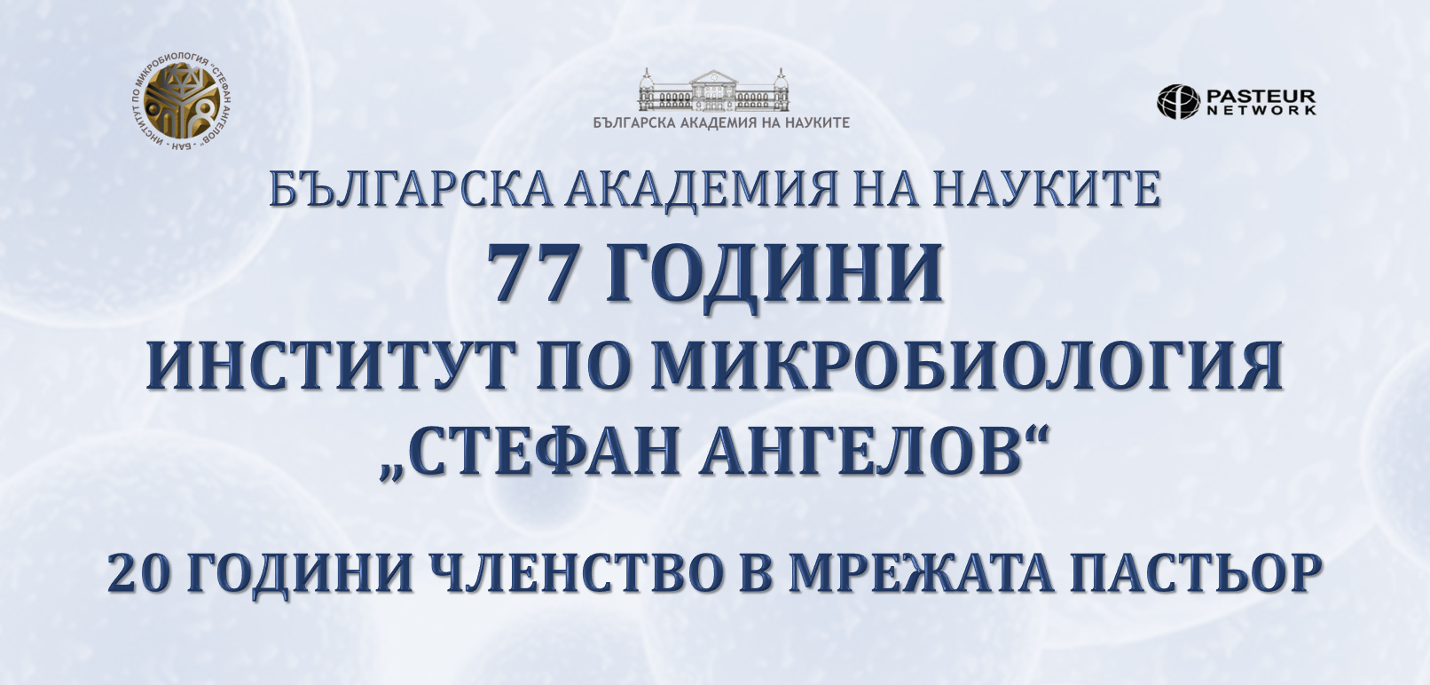 77 ГОДИНИ ИНСТИТУТ ПО МИКРОБИОЛОГИЯ „СТЕФАН АНГЕЛОВ“ ПРИ БАН и 20 ГОДИНИ ЧЛЕНСТВО В МРЕЖАТА ПАСТЬОР